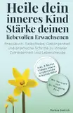 Heile dein inneres Kind - Stärke deinen liebevollen Erwachsenen: Praxisbuch: Selbstliebe, Geborgenheit und praktische Schritte zu innerer Zufriedenheit und Lebensfreude