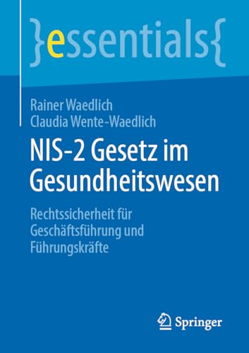 NIS-2 Gesetz im Gesundheitswesen: Rechtssicherheit für Geschäftsführung und Führungskräfte (essentials)