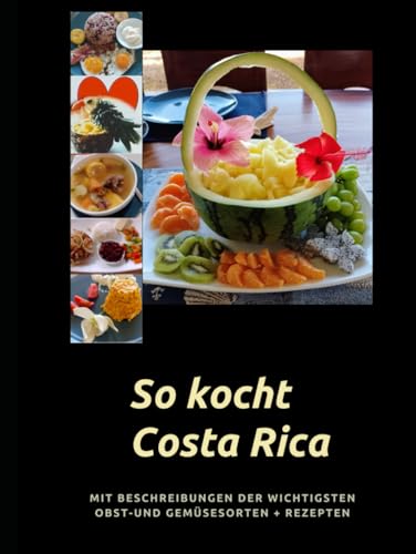 So kocht Costa Rica: Mit Beschreibung der wichtigsten Obst-und Gemüsesorten-Rezepte