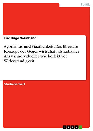 Agorismus und Staatlichkeit. Das libertäre Konzept der Gegenwirtschaft als radikaler Ansatz individueller wie kollektiver Widerständigkeit