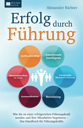 Erfolg durch Führung: Wie Sie zu einer erfolgreichen Führungskraft werden und Ihre Mitarbeiter begeistern – Das Handbuch für Führungskräfte