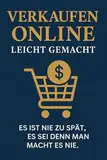 Online Verkaufen leicht gemacht: Es ist nie zu spät, es sein denn man macht es nie! (Online Verkauf und Marketing 1)