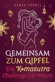 Gemeinsam zum Gipfel: Die Kamasutra-Challenge für neue sinnliche Höhepunkte - Einstieg ins Kamasutra für Paare mit Stellungen von leicht bis schwer