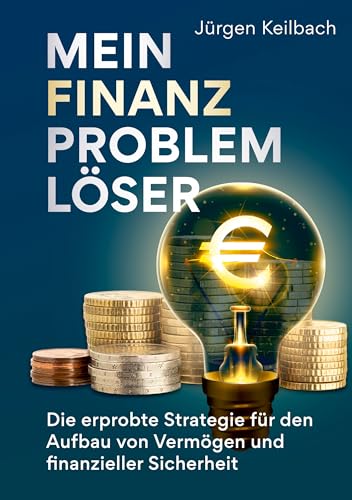 Mein Finanzproblemlöser: Die erprobte Strategie für den Aufbau von Vermögen und finanzieller Sicherheit