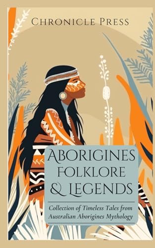 Aborigines Folklore & Legends: Collection of Timeless Tales from Australian Aborigines Mythology