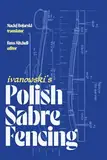 Ivanowski's Polish Sabre Fencing: Fencing with the Cut and Thrust Sword