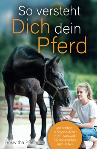 So versteht dich dein Pferd Mit richtiger Körpersprache zum Teamwork bei Bodenarbeit und Reiten