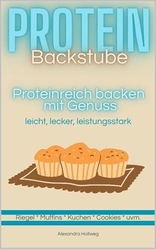 Protein Backstube: Proteinreiche Rezepte zum Backen für Jedermann *Torten*Kuchen*Cookies*Eis*Pizzateig*Riegel*Smoothie*Schokocreme*Fruchtaufstrich*