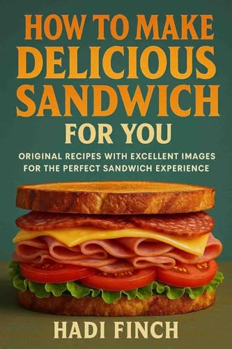 How To Make Delicious Sandwich for You: Original Recipes with Excellent Images for the Perfect Sandwich Experience (English Edition)