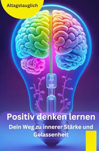 Positiv denken lernen: Dein Weg zu innerer Stärke und Gelassenheit