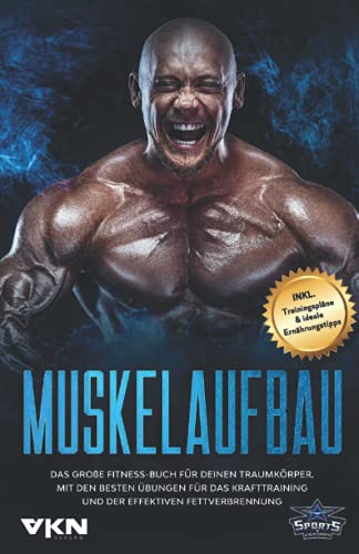 Muskelaufbau: Das große Fitness Buch für deinen Traumkörper. Mit den besten Übungen für das Krafttraining und der effektiven Fettverbrennung. Inkl. Trainingspläne & ideale Ernährungstipps