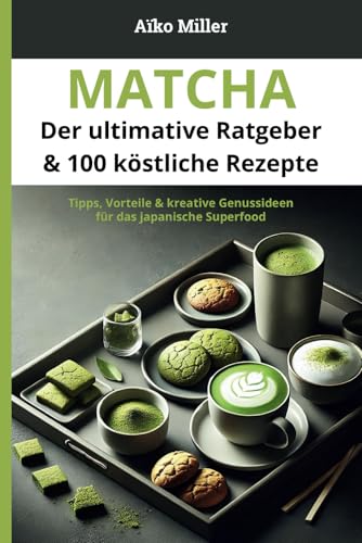 Matcha – Der ultimative Ratgeber & 100 köstliche Rezepte: Tipps, Vorteile & kreative Genussideen für das japanische Superfood