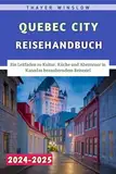 Quebec City Reisehandbuch 2024–2025: Ein Leitfaden zu Kultur, Küche und Abenteuer in Kanadas bezauberndem Reiseziel