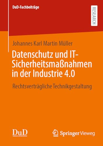 Datenschutz und IT-Sicherheitsmaßnahmen in der Industrie 4.0: Rechtsverträgliche Technikgestaltung (DuD-Fachbeiträge)