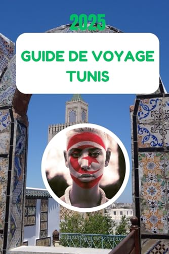 GUIDE DE VOYAGE TUNIS 2025: Un voyage à travers l'histoire, la culture et le charme méditerranéen