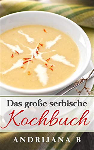 Das große serbische Kochbuch: Einfache, schnelle, leckere und aromatische Rezepte traditionell aus der serbischen Küche