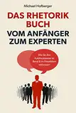 Das Rhetorik Buch – Vom Anfänger zum Experten: Wie Sie Ihre Ausdrucksweise im Beruf & im Privatleben verbessern. Wortschatz erweitern und Menschen überzeugen