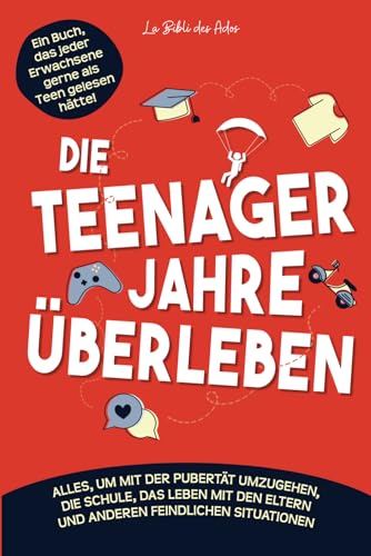 Die Teenager Jahre überleben: Alles, um mit der Pubertät, der Schule, dem Leben mit den Eltern und anderen feindseligen Situationen fertig zu werden