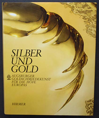 Silber Und Gold: Augsburger Goldschmiedekunst Fuer Die Hoefe Europas
