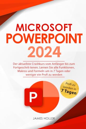 Microsoft PowerPoint: Der aktuellste Crashkurs vom Anfänger bis zum Fortgeschrit-tenen | Lernen Sie alle Funktionen, Makros und Formeln um in 7 Tagen oder weniger ein Profi zu werden