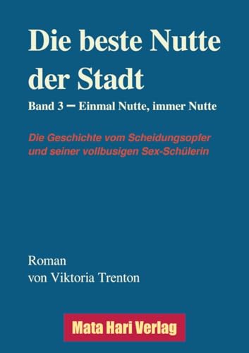 Die beste Nutte der Stadt, Band 3: Einmal Nutte immer Nutte (Die Geschichte vom Scheidungsopfer und seiner vollbusige Sex-Schülerin)