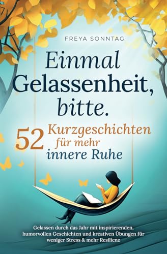 Einmal Gelassenheit, bitte. 52 Kurzgeschichten für mehr innere Ruhe: Gelassen durch das Jahr mit inspirierenden, humorvollen Geschichten und kreativen Übungen für weniger Stress & mehr Resilienz