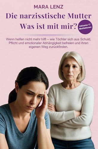 Die narzisstische Mutter – Was ist mit mir?: Wenn helfen nicht mehr hilft – wie Töchter sich aus Schuld, Pflicht und emotionaler Abhängigkeit befreien und ihren eigenen Weg zurückfinden.