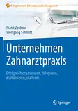 Unternehmen Zahnarztpraxis: Erfolgreich organisieren, delegieren, digitalisieren, skalieren (Erfolgskonzepte Zahnarztpraxis & Management)