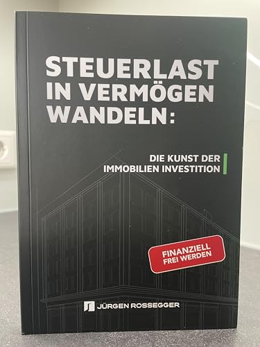 STEUERLAST IN VERMÖGEN WANDELN: DIE KUNST DER IMMOBILIEN INVESTITION | Buch von JÜRGEN ROSSEGGER | FINANZIELL FREI WERDEN