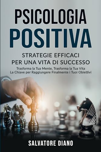 PSICOLOGIA POSITIVA: STRATEGIE EFFICACI PER UNA VITA DI SUCCESSO: Trasforma la Tua Mente, Trasforma la Tua Vita – La Chiave per Raggiungere Finalmente ... Mentale e Influenza, Band 3)