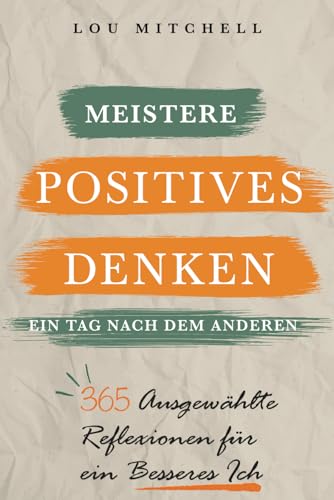 Meistere Positives Denken – Tag für Tag: Ein Jahr mit 365 sorgfältig ausgewählten Inspirationen voller tiefer und umsetzbarer Weisheit. Jeden Tag, ... Selbsthilfe-Gewohnheit für den Alltag.