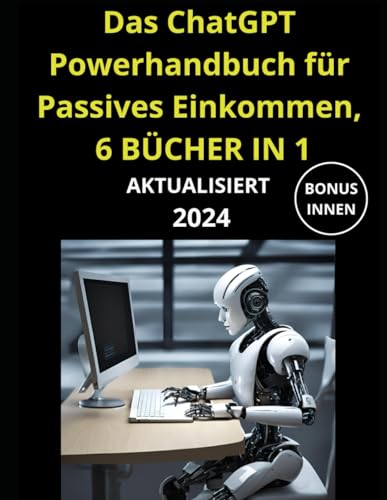 Das ChatGPT Powerhandbuch für Passives Einkommen, 6 BÜCHER IN 1: Der große Praxisratgeber: KI-Technologie im Beruf, Prompting, Plugins & Advanced Data Analysis für Ihr Online-Geschäft