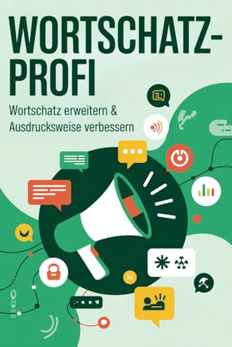 Wortschatz-Profi - Wortschatz erweitern & Ausdrucksweise verbessern: 100+ Techniken & Übungen für moderne Kommunikation im Alltag & Beruf – Mit über 300 Begriffen & Formulierungen
