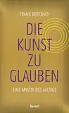 Die Kunst, zu glauben: Eine Mystik des Alltags | Der Bestseller-Autor folgt den Spuren christlichen Glaubens in unserer Kultur | In gold-schimmerndem Einband – auch als Geschenk geeignet