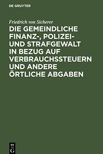 Die gemeindliche Finanz-, Polizei- und Strafgewalt in Bezug auf Verbrauchssteuern und andere örtliche Abgaben: nach den Artikeln 40 und 41 der ... für die Landesteile diesseits des Rheins