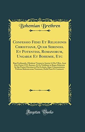 Confessio Fidei Et Religionis Christianæ, Quam Sereniss. Et Potentiss, Romanorum, Ungariæ Et Bohemie, Etc: Regi Ferdinando, Obtulerut Viennæ in ... Nobilitate in Regno Bohemiæ Ij; Qui Puriori D