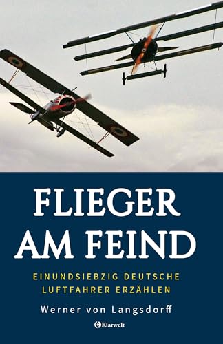 Flieger am Feind - Einundsiebzig deutsche Luftfahrer erzählen: Vollständige und kommentierte Ausgabe