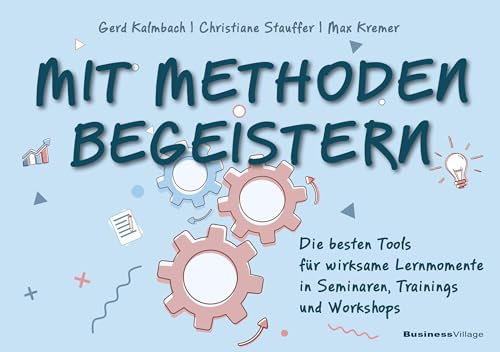 Mit Methoden begeistern: Die besten Tools für wirksame Lernmomente in Seminaren, Trainings und Workshops