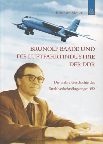 Brunolf Baade und die Luftfahrtindustrie der DDR: Die wahre Geschichte des Strahlverkehrsflugzeuges 152