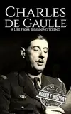 Charles de Gaulle: A Life from Beginning to End (World War 2 Biographies) (English Edition)