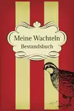 Meine Wachteln: Wachtel Bestandsbuch: Alles was Sie zur Dokumentation für die Wachtelhaltung brauchen. Bestandsregister, Legelisten, Einnahmenliste ... die Anwendung von Arzneimitteln, Notizen etc.