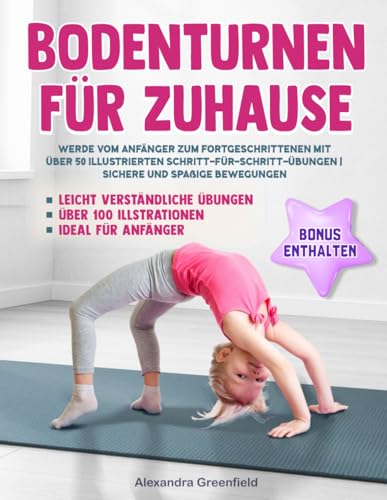 Bodenturnen für Zuhause: Werde vom Anfänger zum Fortgeschrittenen mit über 50 illustrierten Schritt-für-Schritt-Übungen | Sichere und spaßige Bewegungen, ideal für Anfänger