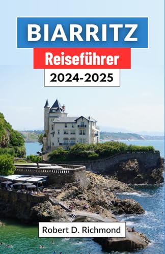 Biarritz Reiseführer 2024-2025: Eine Reise durch Frankreichs bezaubernde Küstenstadt, ihre Kultur, Top-Attraktionen, Küche und atemberaubende Landschaften