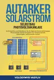 Autarker Solarstrom - Selbstbau Photovoltaikanlage: So Entwerfen und Installieren Sie Ihr Eigenes Netzunabhängiges Photovoltaik-Solarstromsystem für Privathaushalte, Lieferwagen, Wohnmobile, Hütten