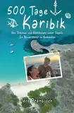 500 Tage Karibik: Von Träumen und Albträumen unter Segeln. Ein Revierführer in Anekdoten