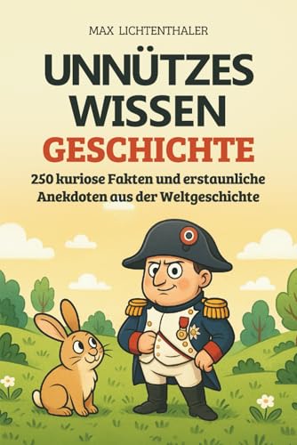Unnützes Wissen Geschichte: 250 kuriose Fakten und erstaunliche Anekdoten aus der Weltgeschichte | Das perfekte Geschenk für Neugierige, Geschichtsfans und alle, die gern staunen