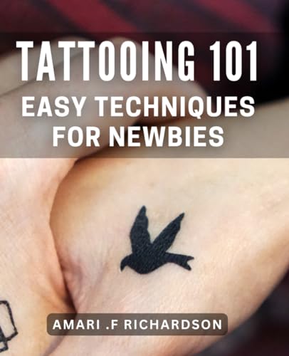 Tattooing 101: Easy Techniques for Newbies: Ink Yourself with Confidence: Essential Beginner Tips and Tricks for Tattooing Success.