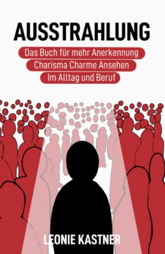 Ausstrahlung: Das Buch für mehr Anerkennung, Charisma, Charme, Ansehen. Im Alltag und Beruf.