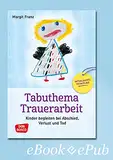 Tabuthema Trauerarbeit - eBook: Kinder begleiten bei Abschied, Verlust und Tod. Aktualisierte Neuauflage (Trauerbegleitung und Trauerbewältigung mit Kindern und Jugendlichen)