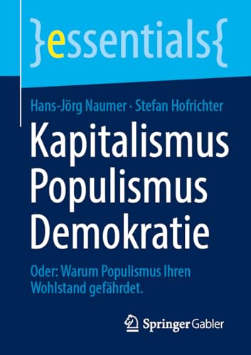 Kapitalismus Populismus Demokratie: Oder: Warum Populismus Ihren Wohlstand gefährdet. (essentials)